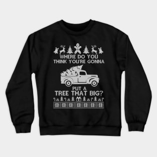 Where Do You Think You're Gonna Put a Tree That Big, Funny Ugly Chirstmas Crewneck Sweatshirt